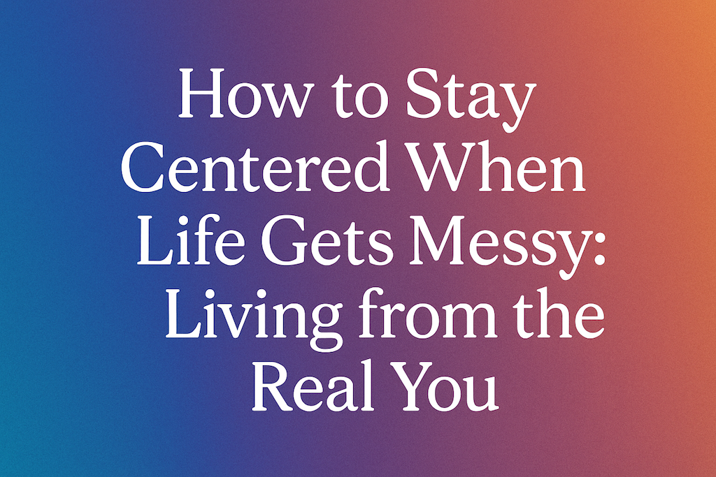 How-to-Stay-Centered-When-Life-Gets-Messy-Living-from-the-Real-You-spiritualstroll
