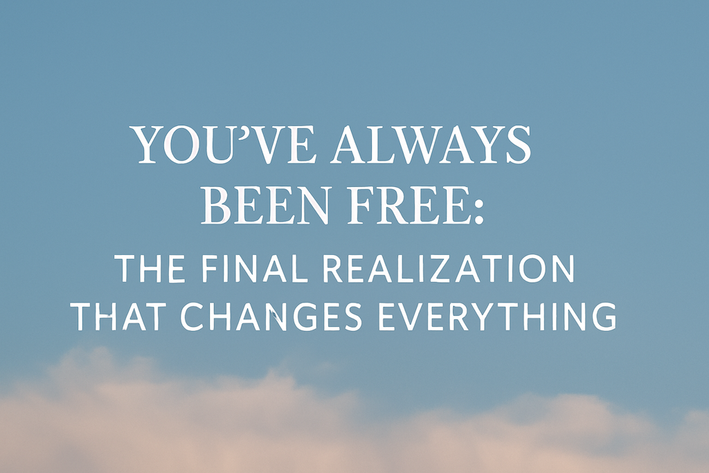 You’ve-Always-Been-Free-The-Final-Realization-That-Changes-Everything-spiritualstroll